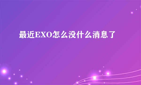 最近EXO怎么没什么消息了