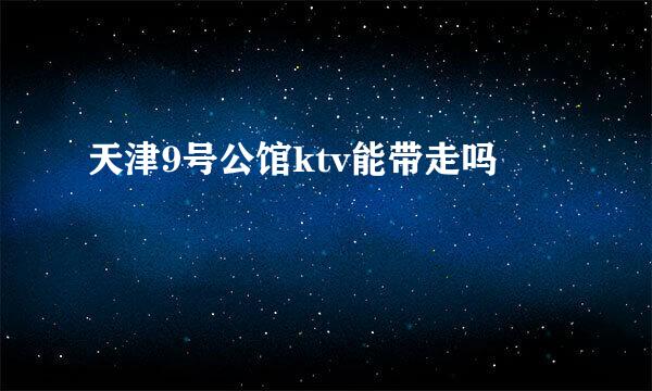 天津9号公馆ktv能带走吗