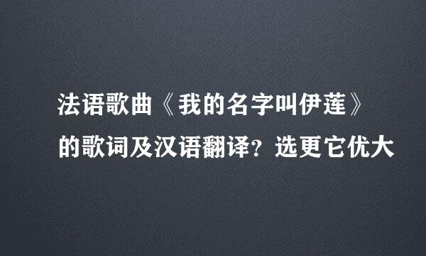 法语歌曲《我的名字叫伊莲》的歌词及汉语翻译？选更它优大