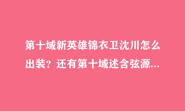 第十域新英雄锦衣卫沈川怎么出装？还有第十域述含弦源和D10有什么区别？