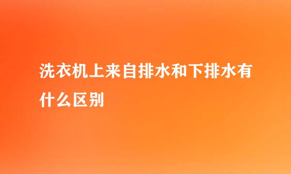 洗衣机上来自排水和下排水有什么区别