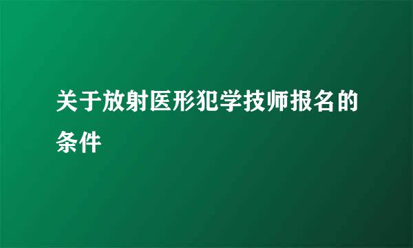 关于放射医形犯学技师报名的条件