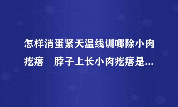 怎样消蛋紧天温线训哪除小肉疙瘩 脖子上长小肉疙瘩是什么求解答