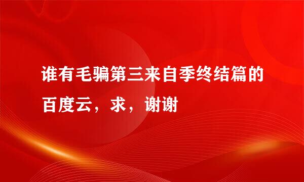 谁有毛骗第三来自季终结篇的百度云，求，谢谢