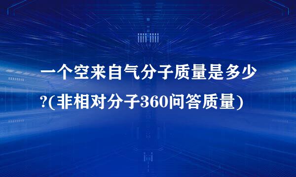 一个空来自气分子质量是多少?(非相对分子360问答质量)