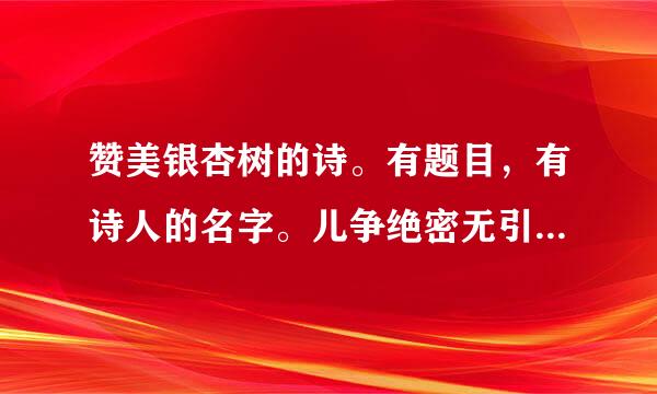 赞美银杏树的诗。有题目，有诗人的名字。儿争绝密无引逐专谢谢。