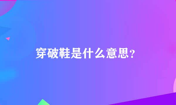 穿破鞋是什么意思？