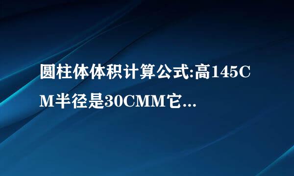 圆柱体体积计算公式:高145CM半径是30CMM它的体积是多少立方米?