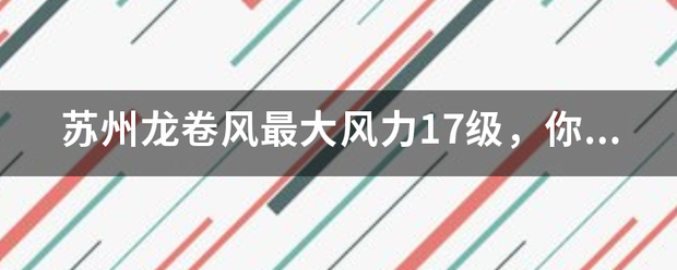 苏州龙卷风最大风力17级，你经历来自过最大级别的风有多少级？