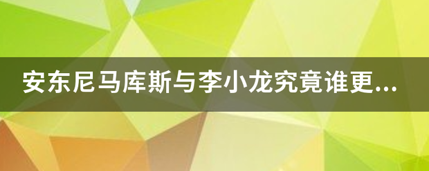 安东尼马库斯与李小龙究竟谁更厉害一些？