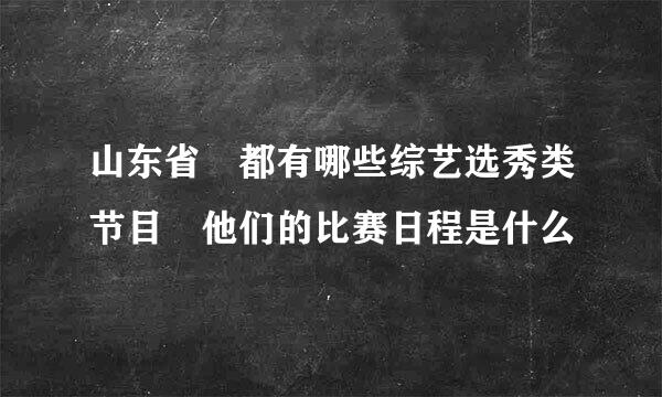 山东省 都有哪些综艺选秀类节目 他们的比赛日程是什么