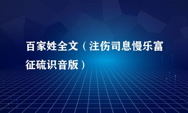 百家姓全文（注伤司息慢乐富征硫识音版）