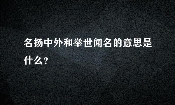 名扬中外和举世闻名的意思是什么？