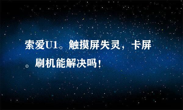 索爱U1。触摸屏失灵，卡屏。刷机能解决吗！