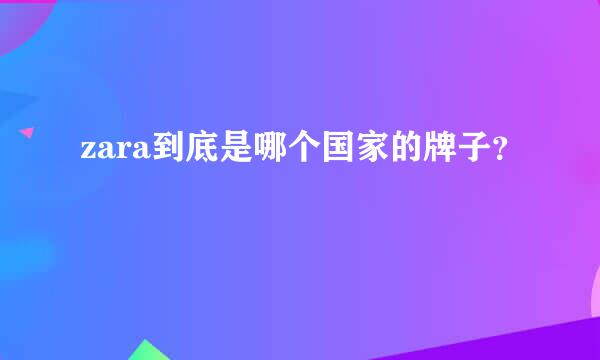 zara到底是哪个国家的牌子？