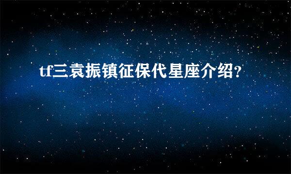 tf三袁振镇征保代星座介绍？