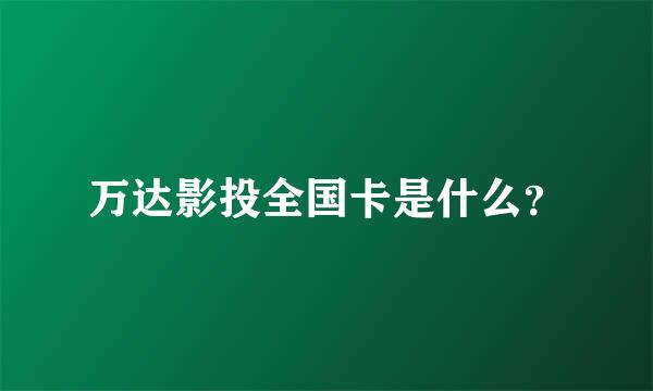 万达影投全国卡是什么？