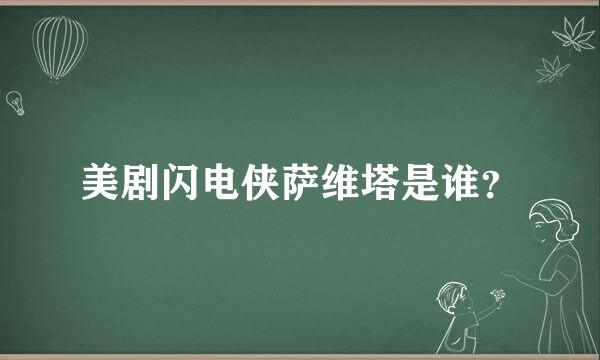 美剧闪电侠萨维塔是谁？