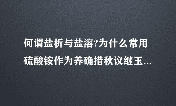 何谓盐析与盐溶?为什么常用硫酸铵作为养确措秋议继玉评探围家沉淀剂