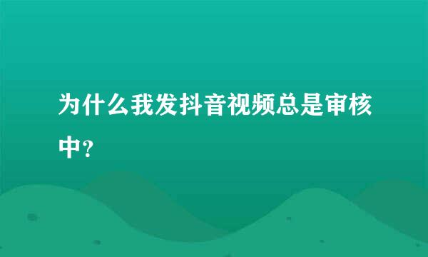 为什么我发抖音视频总是审核中？