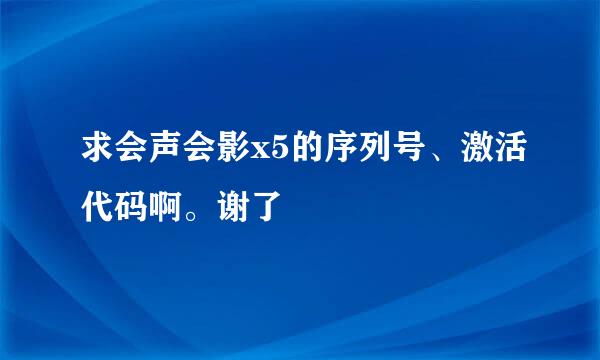 求会声会影x5的序列号、激活代码啊。谢了