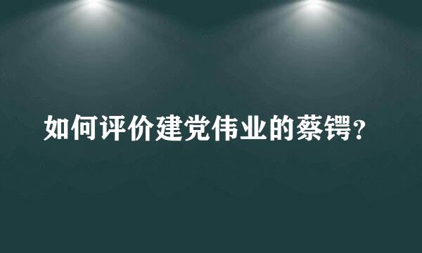 如何评价建党伟业的蔡锷？