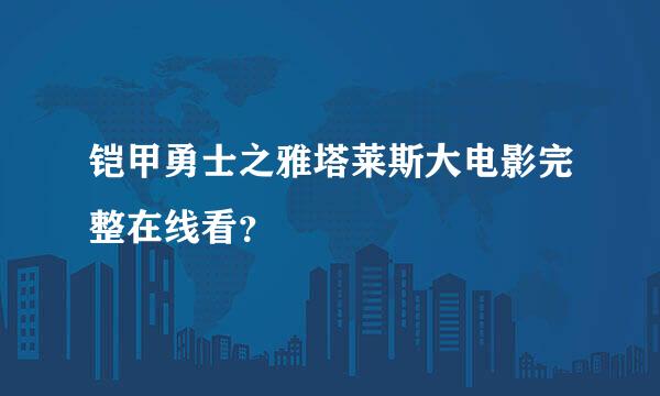 铠甲勇士之雅塔莱斯大电影完整在线看？