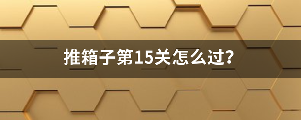 推箱子花岩降写贵重上亲第15关怎么过？