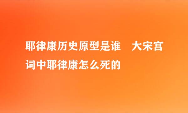 耶律康历史原型是谁 大宋宫词中耶律康怎么死的