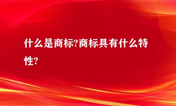 什么是商标?商标具有什么特性?