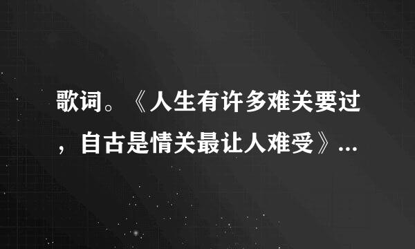 歌词。《人生有许多难关要过，自古是情关最让人难受》求歌名？