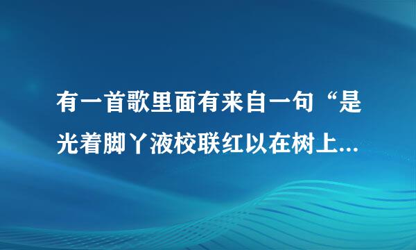 有一首歌里面有来自一句“是光着脚丫液校联红以在树上唱歌”这首歌的名叫什么？