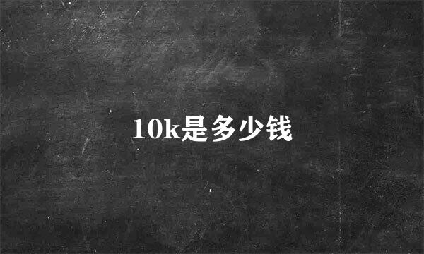 10k是多少钱