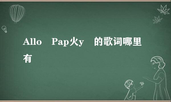 Allo Pap火y 的歌词哪里有