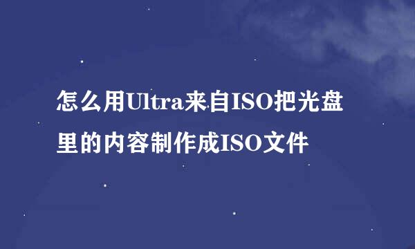 怎么用Ultra来自ISO把光盘里的内容制作成ISO文件