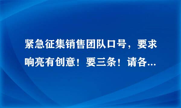 紧急征集销售团队口号，要求响亮有创意！要三条！请各位大侠帮帮忙！