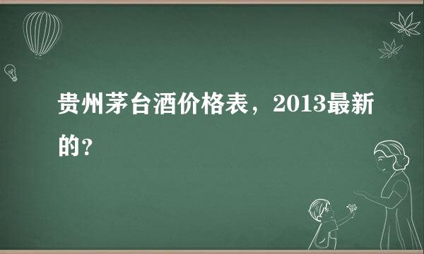 贵州茅台酒价格表，2013最新的？