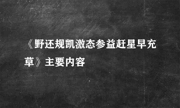 《野还规凯激态参益赶星早充草》主要内容