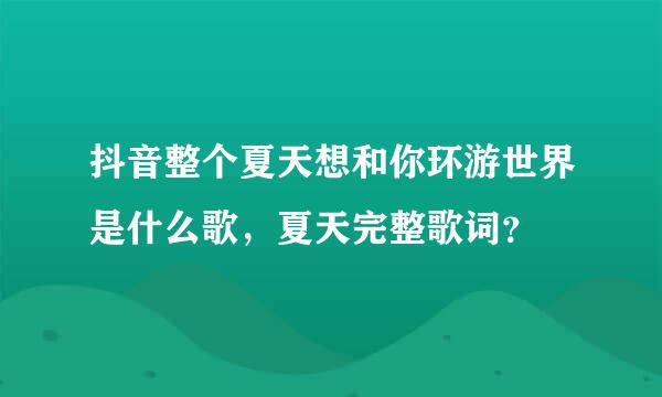 抖音整个夏天想和你环游世界是什么歌，夏天完整歌词？