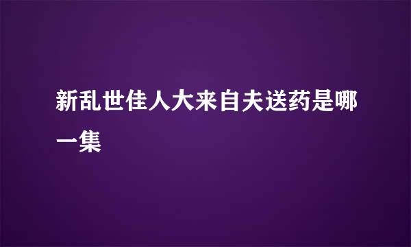 新乱世佳人大来自夫送药是哪一集