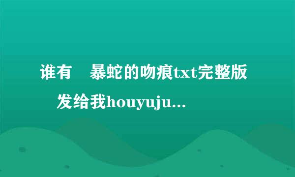 谁有 暴蛇的吻痕txt完整版 发给我houyujun.95124@qq.com 要来自是全集的