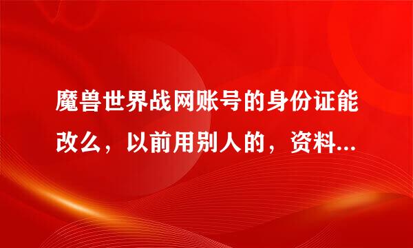 魔兽世界战网账号的身份证能改么，以前用别人的，资料都全能改么？