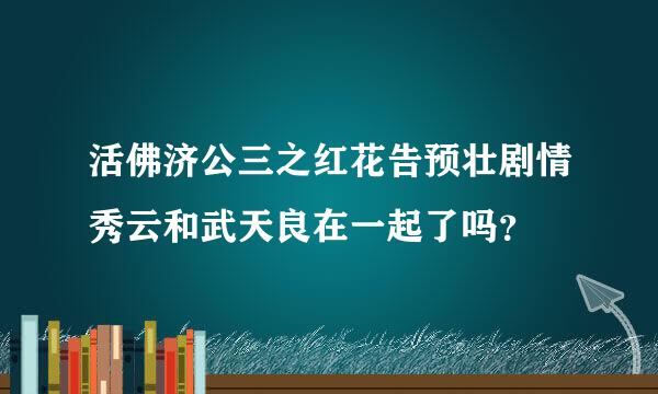 活佛济公三之红花告预壮剧情秀云和武天良在一起了吗？