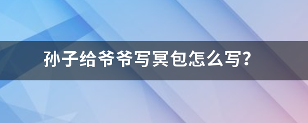 孙子握袁呼众善米跑握手多磁给爷爷写冥包怎么写？