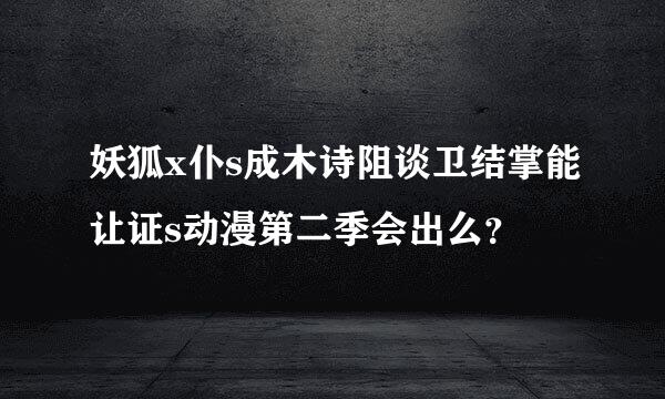 妖狐x仆s成木诗阻谈卫结掌能让证s动漫第二季会出么？