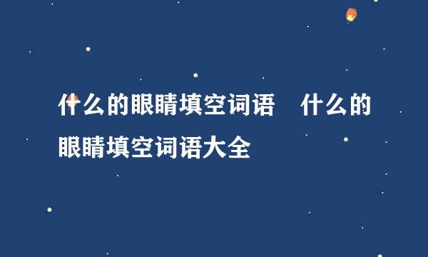 什么的眼睛填空词语 什么的眼睛填空词语大全