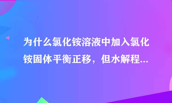 为什么氯化铵溶液中加入氯化铵固体平衡正移，但水解程度来自会减小？