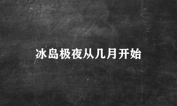 冰岛极夜从几月开始