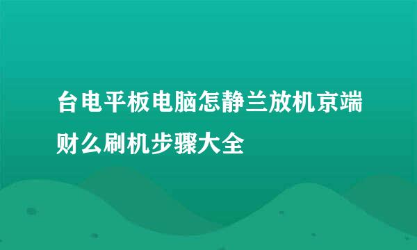 台电平板电脑怎静兰放机京端财么刷机步骤大全