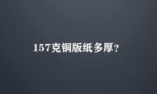 157克铜版纸多厚？